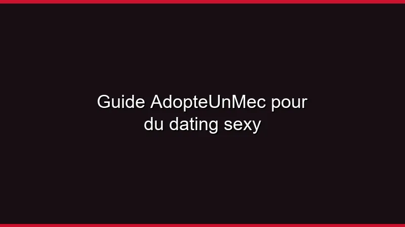 Guide AdopteUnMec pour du dating sexy