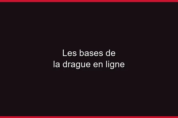 Les bases de la drague en ligne