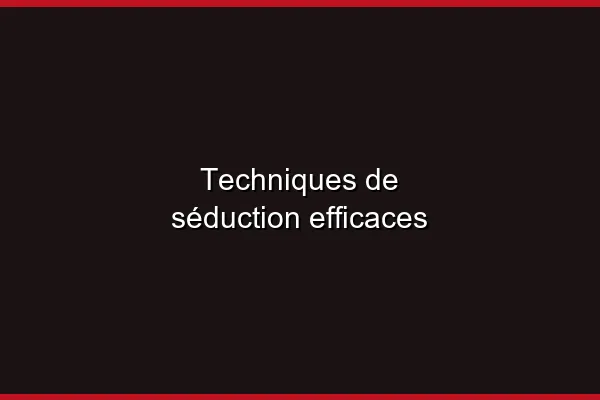 Techniques de séduction efficaces