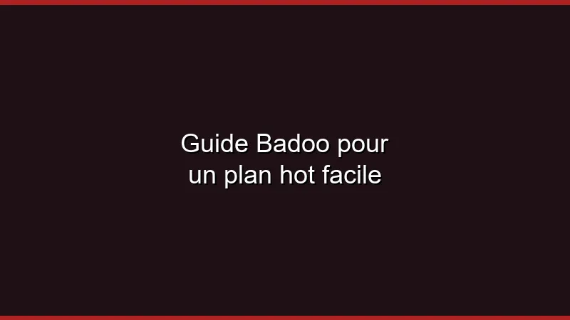 Guide Badoo pour un plan hot facile