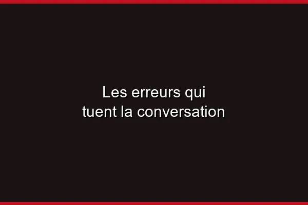 Les erreurs qui tuent la conversation