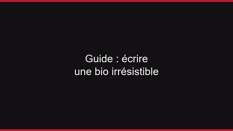 Guide : écrire une bio irrésistible