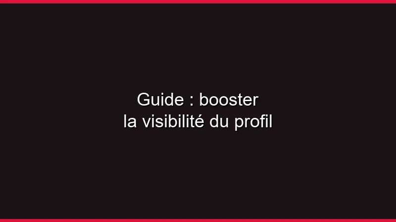 Guide : booster la visibilité du profil