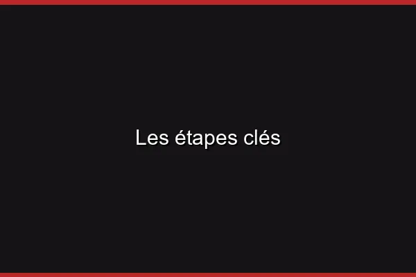 Les étapes clés