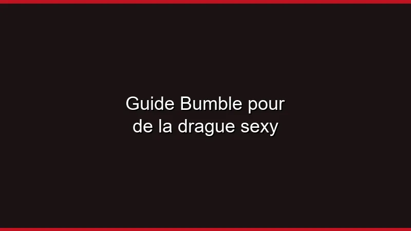 Guide Bumble pour de la drague sexy