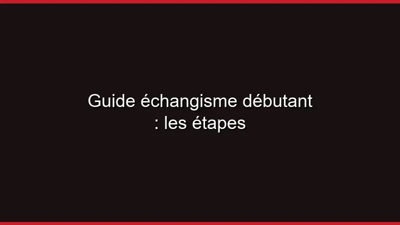 Guide échangisme débutant : les étapes