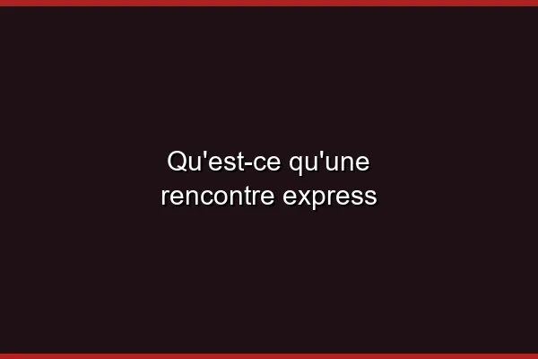 Qu'est-ce qu'une rencontre express