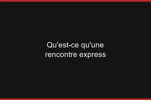 Qu'est-ce qu'une rencontre express