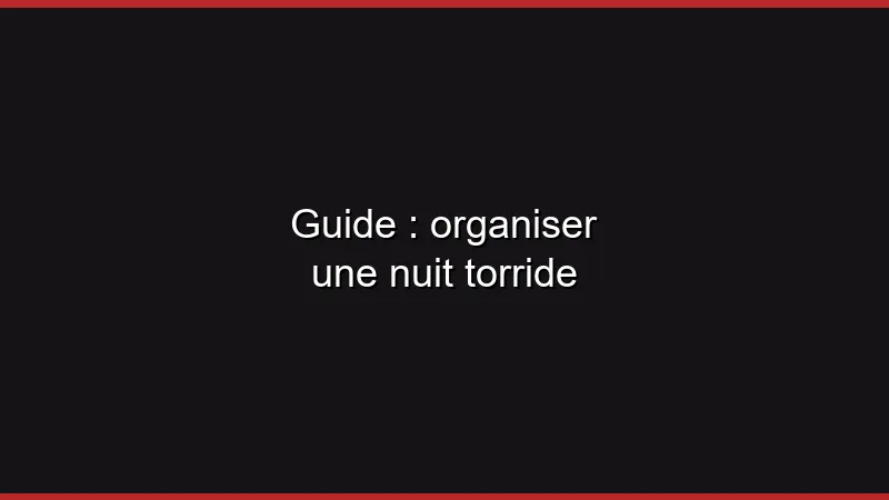 Guide : organiser une nuit torride
