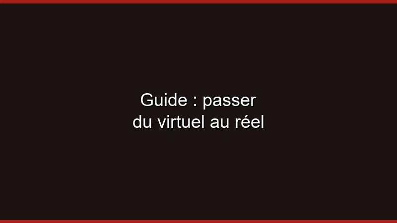 Guide : passer du virtuel au réel