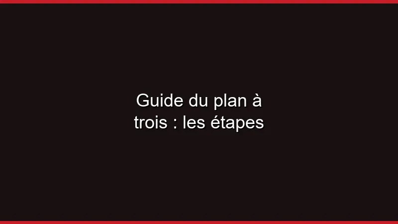 Guide du plan à trois : les étapes