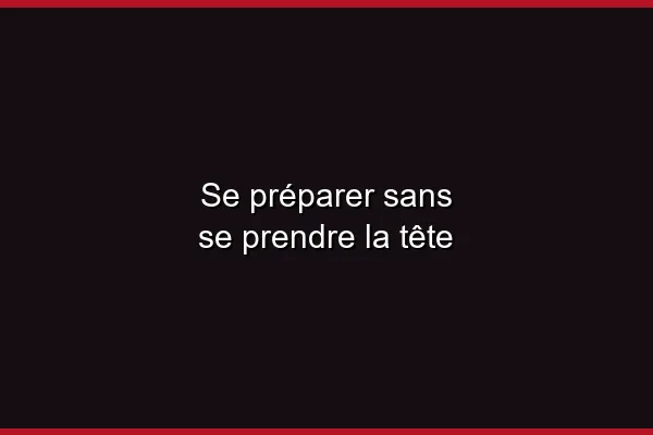 Se préparer sans se prendre la tête
