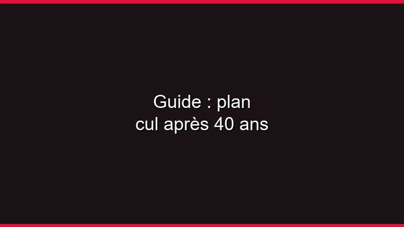Guide : plan cul après 40 ans