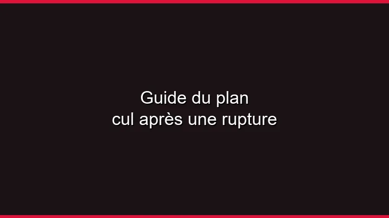 Guide du plan cul après une rupture