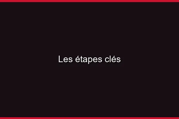 Les étapes clés