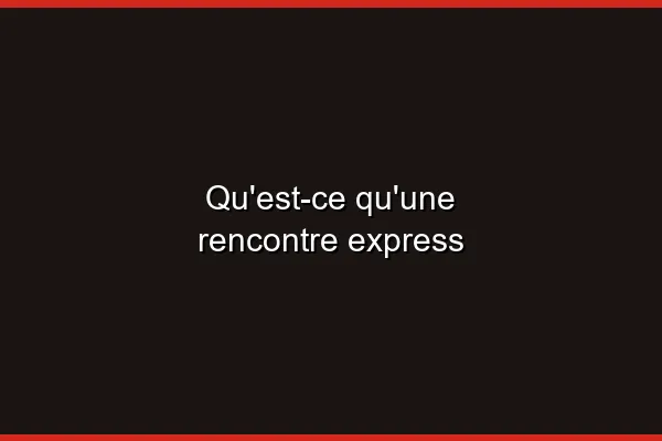 Qu'est-ce qu'une rencontre express