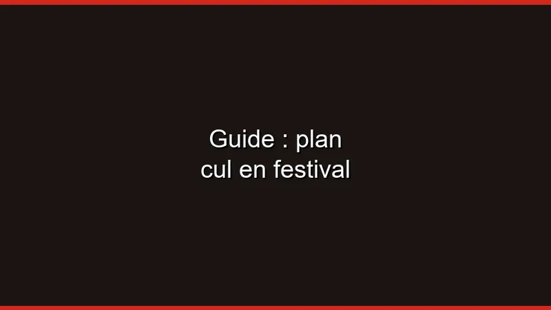 Guide : plan cul en festival