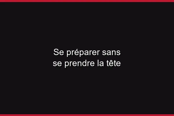 Se préparer sans se prendre la tête