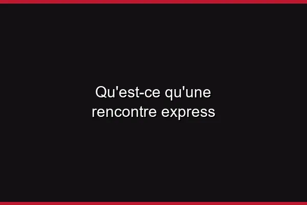 Qu'est-ce qu'une rencontre express