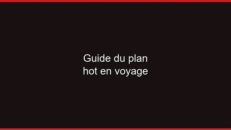 Guide du plan hot en voyage