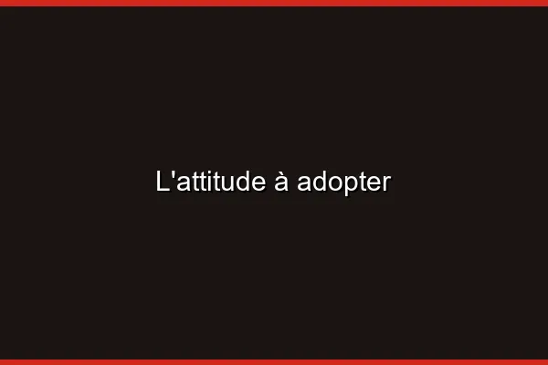 L'attitude à adopter