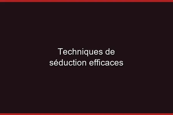 Techniques de séduction efficaces