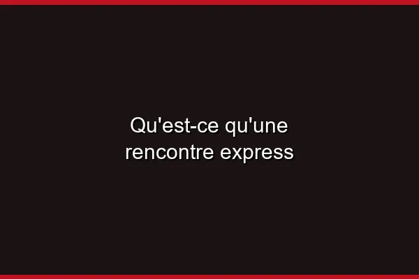 Qu'est-ce qu'une rencontre express