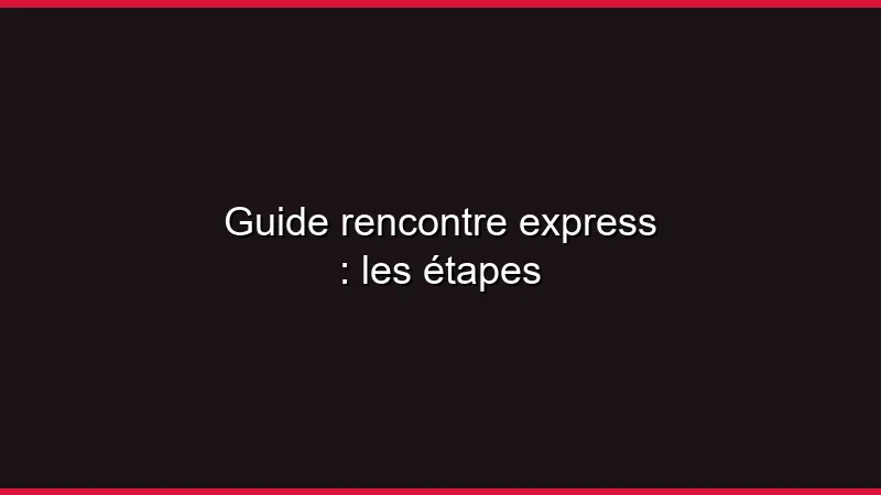 Guide rencontre express : les étapes