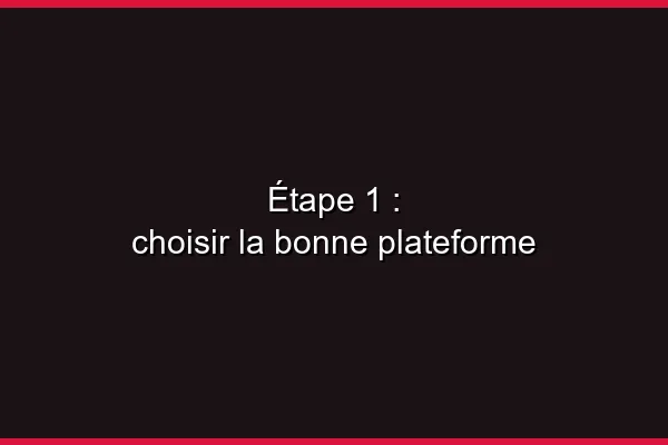 Étape 1 : choisir la bonne plateforme