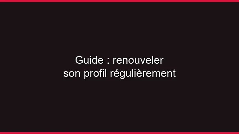 Guide : renouveler son profil régulièrement